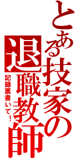 とある技家の退職教師（記録票書いて！）