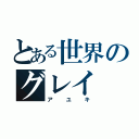 とある世界のグレイ（アユキ）