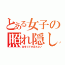 とある女子の照れ隠し（好きですが言えない）