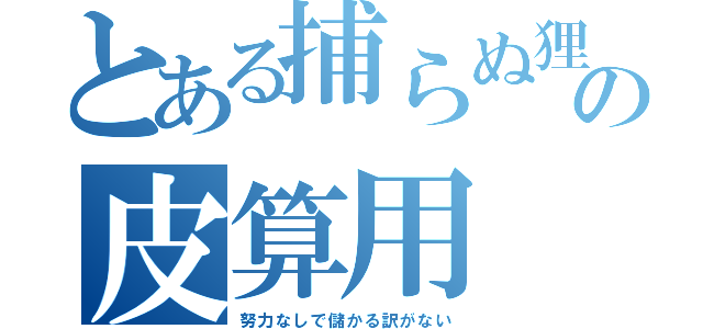 とある捕らぬ狸の皮算用（努力なしで儲かる訳がない）