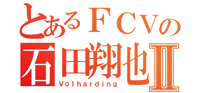 とあるＦＣＶの石田翔也Ⅱ（Ｖｏｌｈａｒｄｉｎｇ）