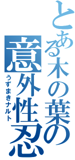 とある木の葉の意外性忍者（うずまきナルト）