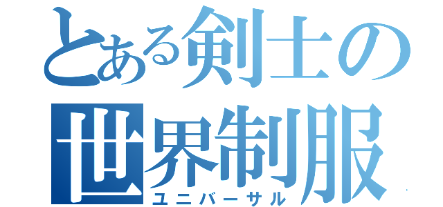 とある剣士の世界制服（ユニバーサル）