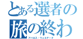 とある選者の旅の終わり（アバロス・ウォルデーダ）