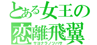 とある女王の恋離飛翼（サヨナラノツバサ）