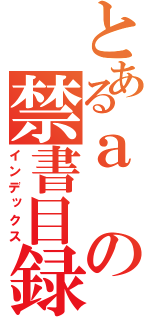 とあるａの禁書目録（インデックス）