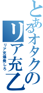 とあるオタクのリア充乙（リア充爆発しろ）