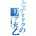 とあるオタクのリア充乙（リア充爆発しろ）