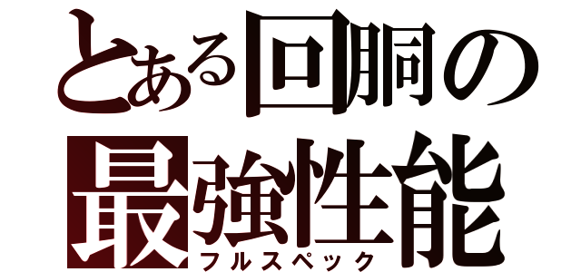 とある回胴の最強性能（フルスペック）