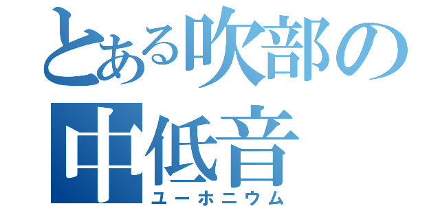 とある吹部の中低音（ユーホニウム）