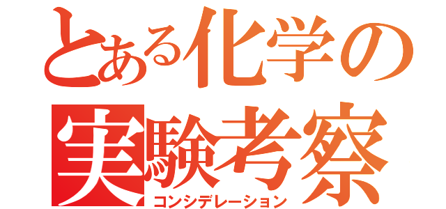 とある化学の実験考察（コンシデレーション）