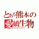 とある熊本の愛嬌生物（ラブグリズリー）