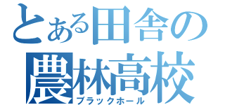 とある田舎の農林高校（ブラックホール）