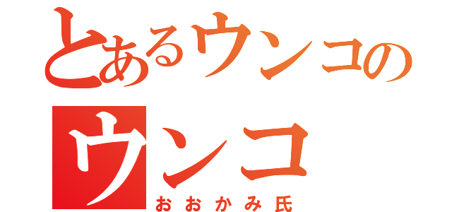 とあるウンコのウンコ（おおかみ氏）