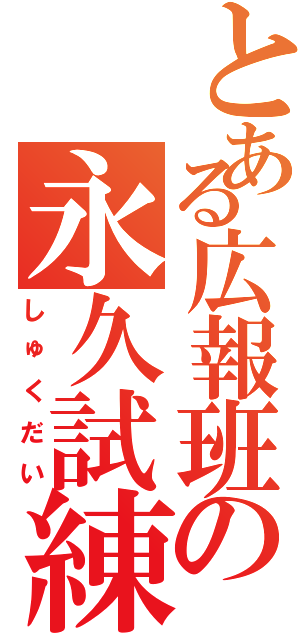 とある広報班の永久試練（しゅくだい）