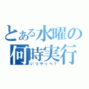 とある水曜の何時実行（いつやっぺ？）