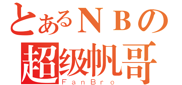 とあるＮＢの超级帆哥（ＦａｎＢｒｏ）