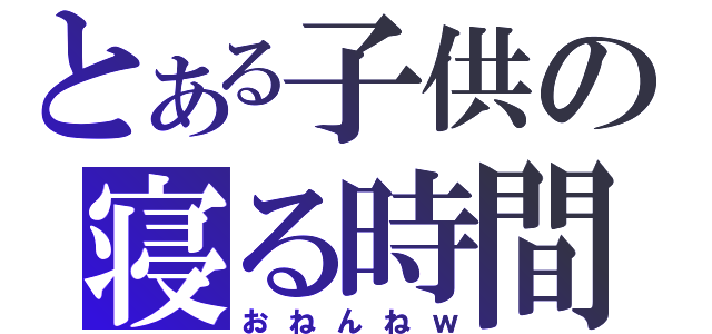 とある子供の寝る時間（おねんねｗ）