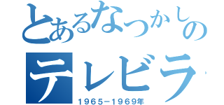 とあるなつかしのテレビラジオアニメドラマ（１９６５－１９６９年）