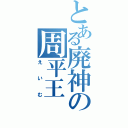 とある廃神の周平王（えいむ）