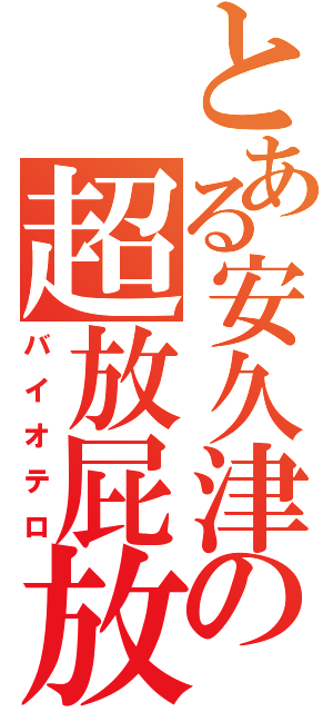 とある安久津の超放屁放（バイオテロ）