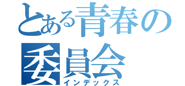 とある青春の委員会（インデックス）