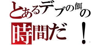 とあるデブの餌の時間だ！（）