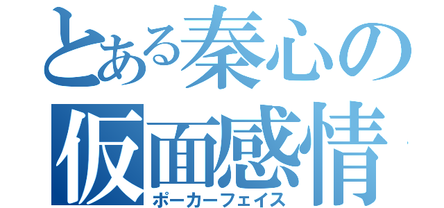 とある秦心の仮面感情（ポーカーフェイス）