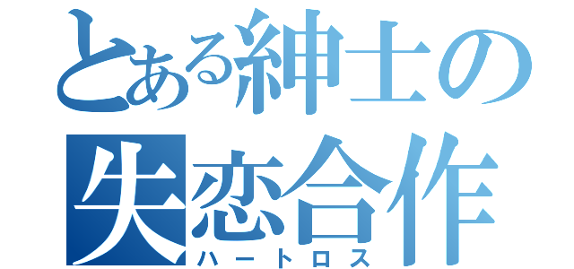 とある紳士の失恋合作（ハートロス）