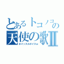 とあるトコノコαの天使の歌声Ⅱ（ホイッスルボイスｗ）