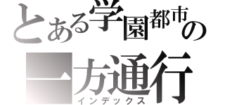 とある学園都市の一方通行（インデックス）