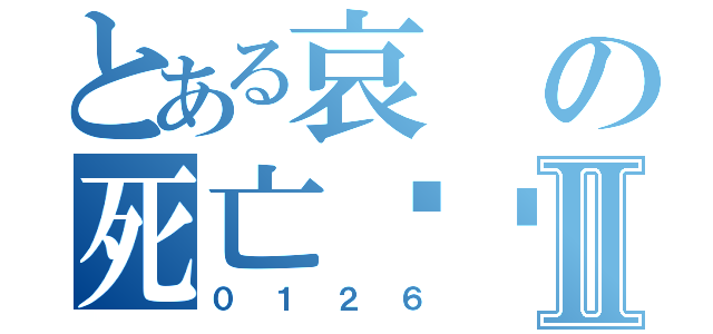 とある哀の死亡笔记Ⅱ（０１２６）