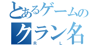 とあるゲームのクラン名（ＲＬ）