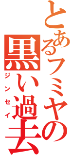 とあるフミヤの黒い過去（ジンセイ）