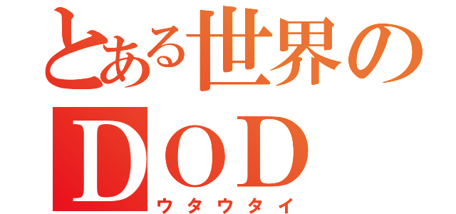 とある世界のＤＯＤ（ウタウタイ）