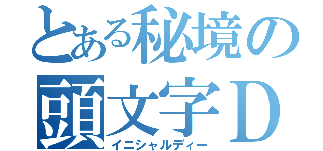 とある秘境の頭文字Ｄ（イニシャルディー）