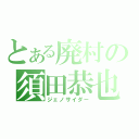 とある廃村の須田恭也（ジェノサイダー）