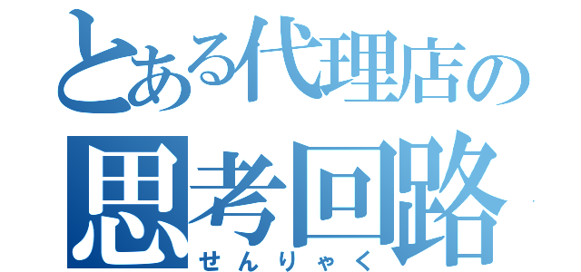 とある代理店の思考回路（せんりゃく）