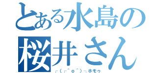 とある水島の桜井さん（┌（┌＾ｏ＾）┐ホモゥ）