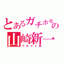 とあるガチホモの山崎新一（ウホイイ男）