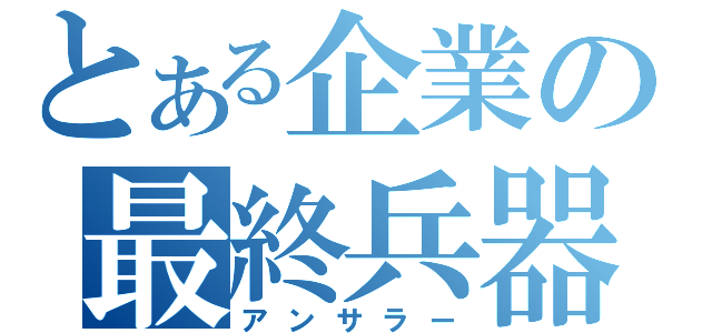 とある企業の最終兵器（アンサラー）