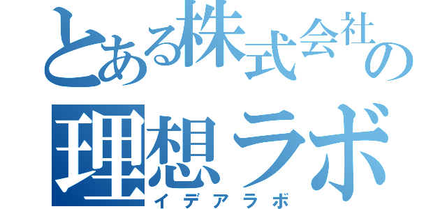 とある株式会社の理想ラボ（イデアラボ）