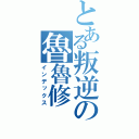 とある叛逆の魯魯修（インデックス）