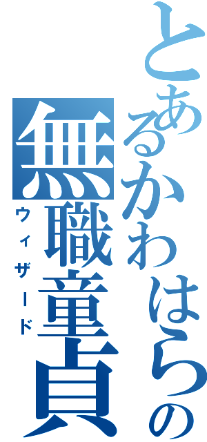 とあるかわはらの無職童貞（ウィザード）