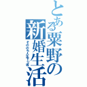 とある粟野の新婚生活（そののち人生下り坂）