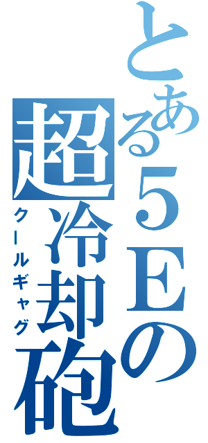 とある５Ｅの超冷却砲（クールギャグ）