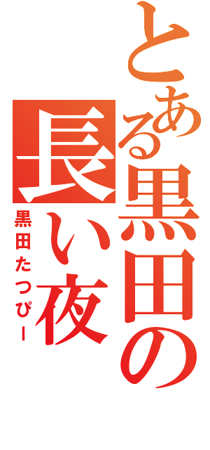 とある黒田の長い夜（黒田たつぴー）