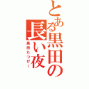 とある黒田の長い夜（黒田たつぴー）