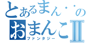 とあるまん・・・のおまんこⅡ（ファンタジー）