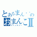 とあるまん・・・のおまんこⅡ（ファンタジー）